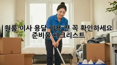 원룸 이사, 용달 이용 전 꼭 확인하세요! 준비물 체크리스트