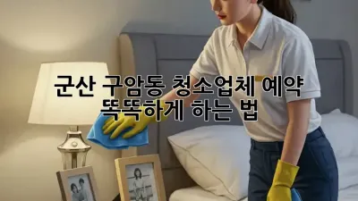 군산 구암동 청소업체 예약, 똑똑하게 하는 법 💡