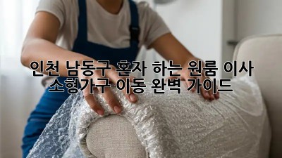 인천 남동구 혼자 하는 원룸 이사, 소형가구 이동 완벽 가이드! ✨